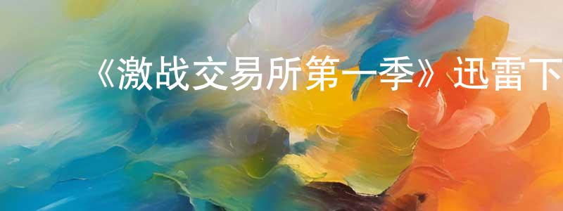 ﻿陈炳炎发布﻿《激战交易所第一季》迅雷下载/在线观看-都市情感-美剧天堂